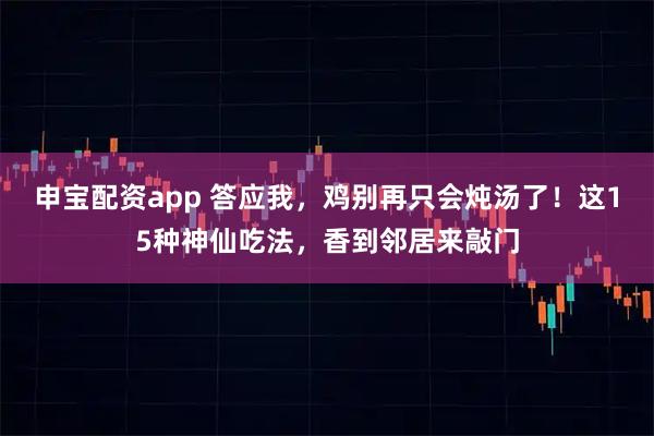 申宝配资app 答应我，鸡别再只会炖汤了！这15种神仙吃法，香到邻居来敲门