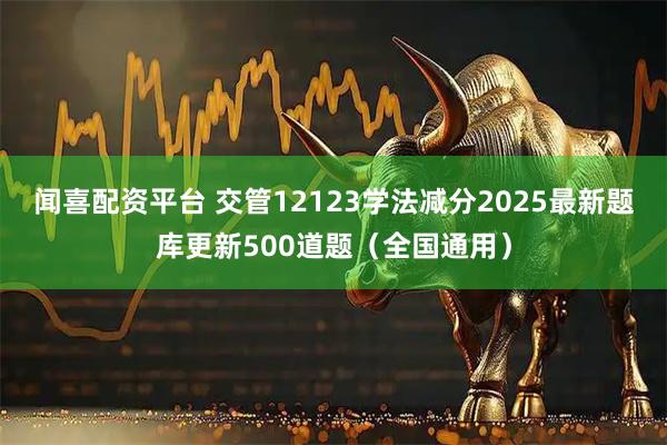 闻喜配资平台 交管12123学法减分2025最新题库更新500道题（全国通用）
