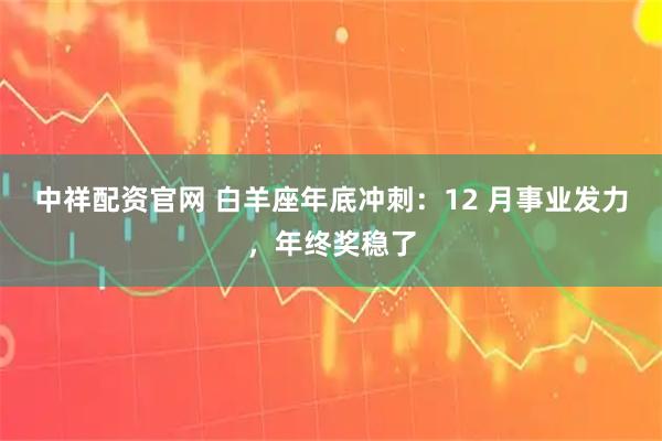中祥配资官网 白羊座年底冲刺：12 月事业发力，年终奖稳了