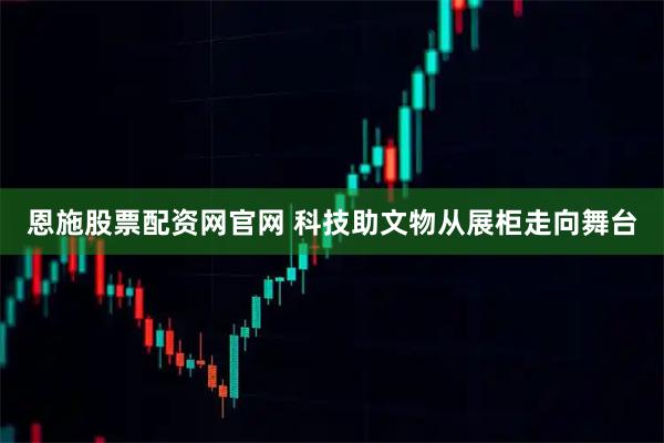 恩施股票配资网官网 科技助文物从展柜走向舞台