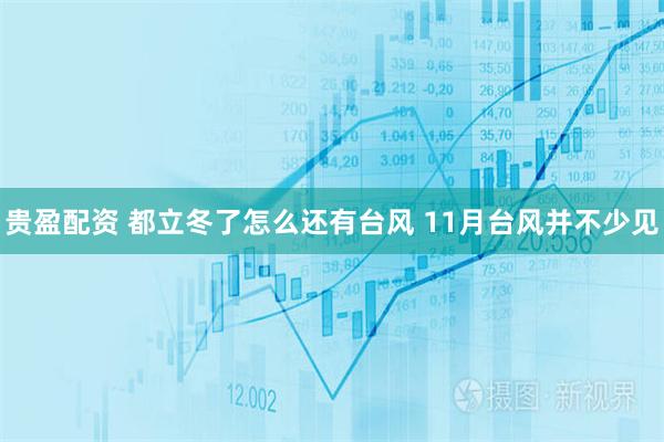 贵盈配资 都立冬了怎么还有台风 11月台风并不少见
