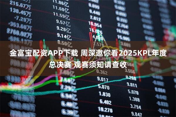 金富宝配资APP下载 周深邀你看2025KPL年度总决赛 观赛须知请查收