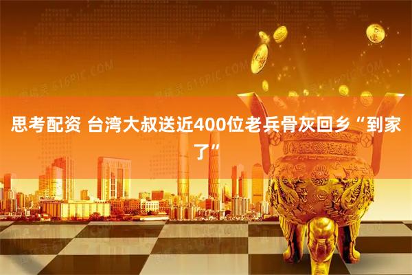 思考配资 台湾大叔送近400位老兵骨灰回乡“到家了”