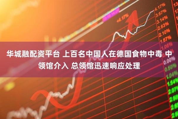 华城融配资平台 上百名中国人在德国食物中毒 中领馆介入 总领馆迅速响应处理