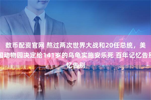 数币配资官网 熬过两次世界大战和20任总统，美国动物园决定给141岁的乌龟实施安乐死 百年记忆告别