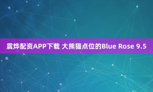 震烨配资APP下载 大熊猫点位的Blue Rose 9.5