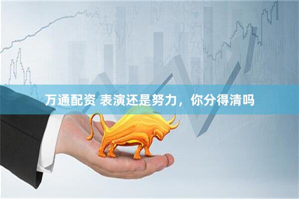 万通配资 表演还是努力，你分得清吗