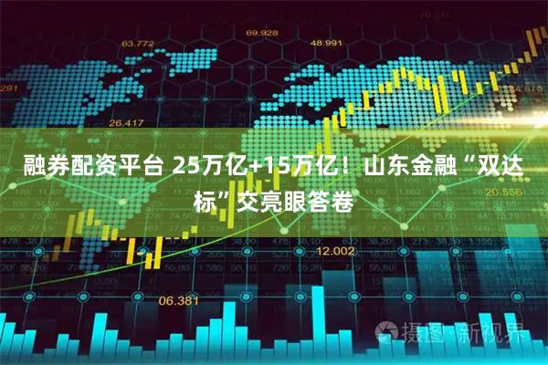 融券配资平台 25万亿+15万亿！山东金融“双达标”交亮眼答卷