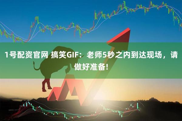 1号配资官网 搞笑GIF：老师5秒之内到达现场，请做好准备!