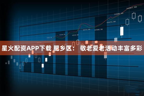 星火配资APP下载 肥乡区： 敬老爱老活动丰富多彩