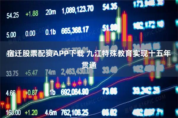 宿迁股票配资APP下载 九江特殊教育实现十五年贯通