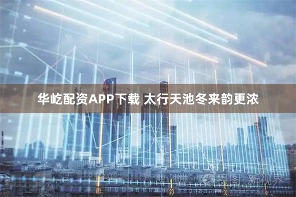 华屹配资APP下载 太行天池冬来韵更浓