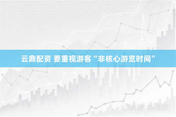 云鼎配资 要重视游客“非核心游览时间”
