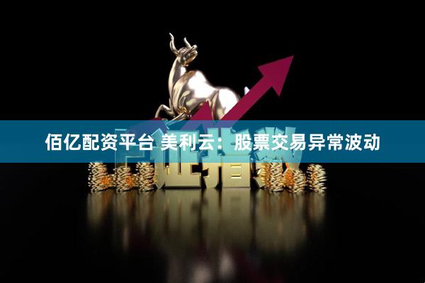 佰亿配资平台 美利云：股票交易异常波动