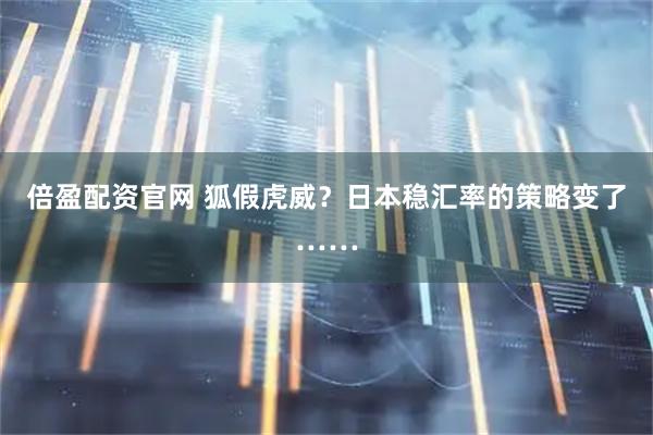 倍盈配资官网 狐假虎威？日本稳汇率的策略变了……