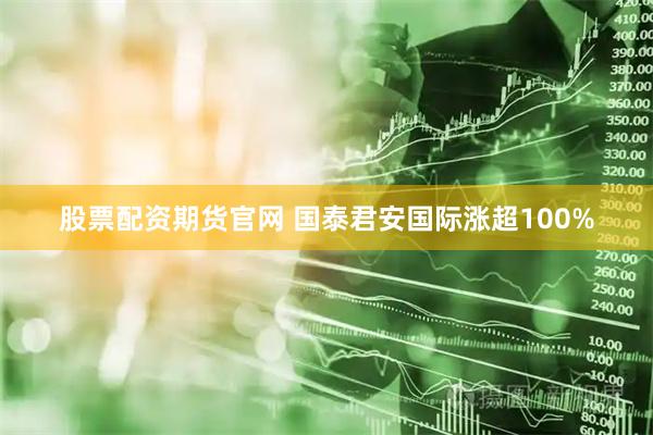 股票配资期货官网 国泰君安国际涨超100%