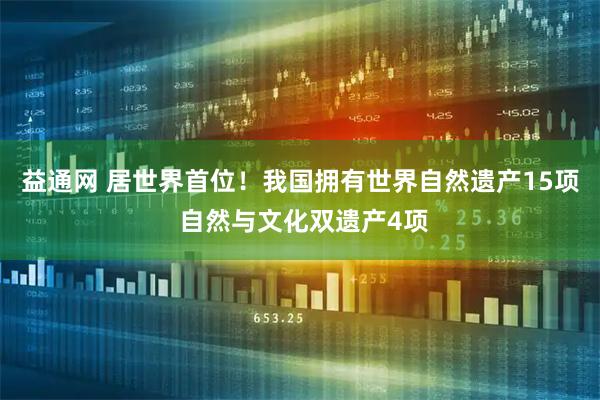 益通网 居世界首位！我国拥有世界自然遗产15项 自然与文化双遗产4项
