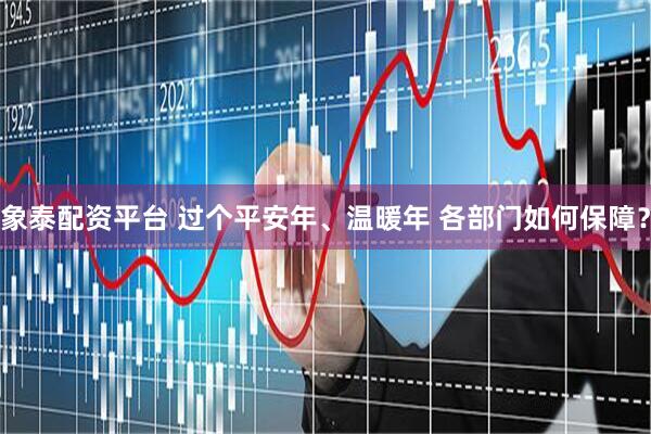 象泰配资平台 过个平安年、温暖年 各部门如何保障？
