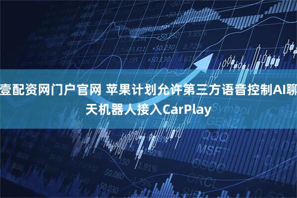壹配资网门户官网 苹果计划允许第三方语音控制AI聊天机器人接入CarPlay