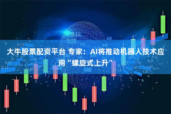 大牛股票配资平台 专家：AI将推动机器人技术应用“螺旋式上升”