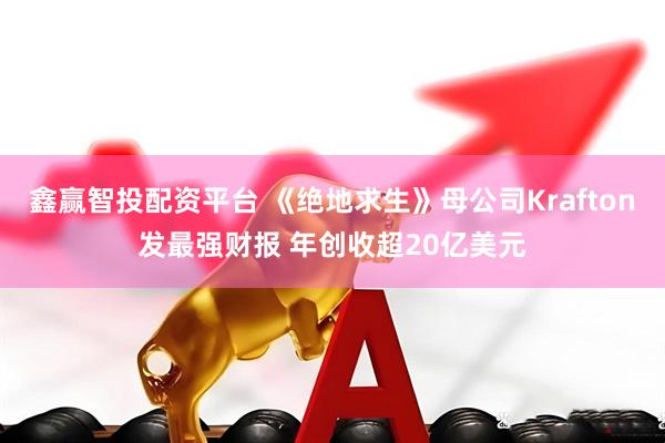 鑫赢智投配资平台 《绝地求生》母公司Krafton发最强财报 年创收超20亿美元