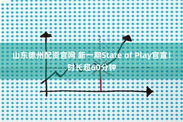 山东德州配资官网 新一期State of Play官宣！时长超60分钟