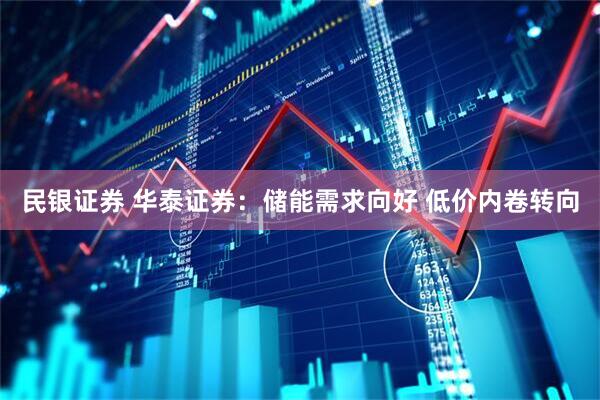 民银证券 华泰证券：储能需求向好 低价内卷转向