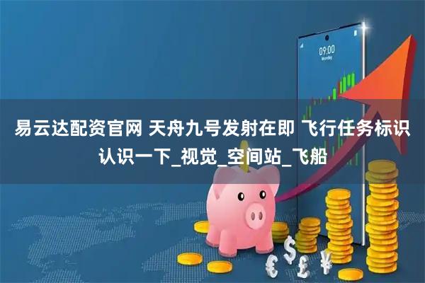 易云达配资官网 天舟九号发射在即 飞行任务标识认识一下_视觉_空间站_飞船