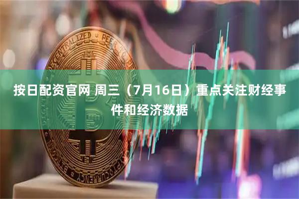 按日配资官网 周三（7月16日）重点关注财经事件和经济数据