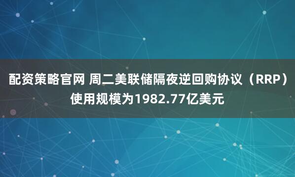 配资策略官网 周二美联储隔夜逆回购协议（RRP）使用规模为1982.77亿美元