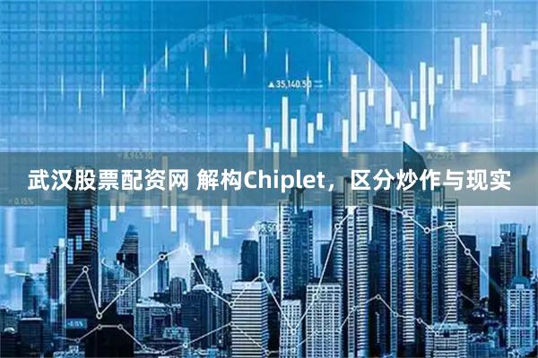 武汉股票配资网 解构Chiplet，区分炒作与现实