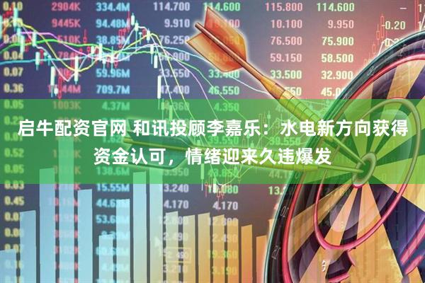 启牛配资官网 和讯投顾李嘉乐：水电新方向获得资金认可，情绪迎来久违爆发