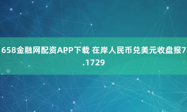 658金融网配资APP下载 在岸人民币兑美元收盘报7.1729