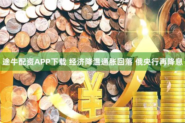 途牛配资APP下载 经济降温通胀回落 俄央行再降息