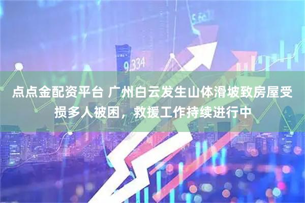 点点金配资平台 广州白云发生山体滑坡致房屋受损多人被困，救援工作持续进行中