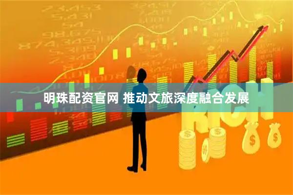 明珠配资官网 推动文旅深度融合发展