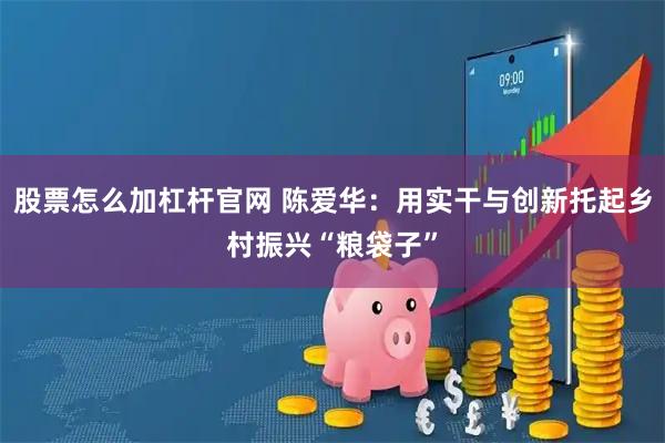 股票怎么加杠杆官网 陈爱华：用实干与创新托起乡村振兴“粮袋子”