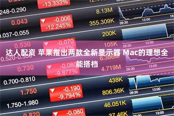 达人配资 苹果推出两款全新显示器 Mac的理想全能搭档