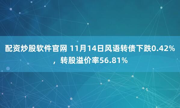 配资炒股软件官网 11月14日风语转债下跌0.42%，转股溢价率56.81%