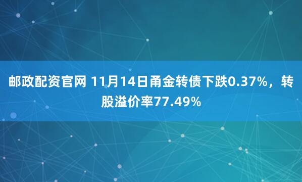 邮政配资官网 11月14日甬金转债下跌0.37%，转股溢价率77.49%