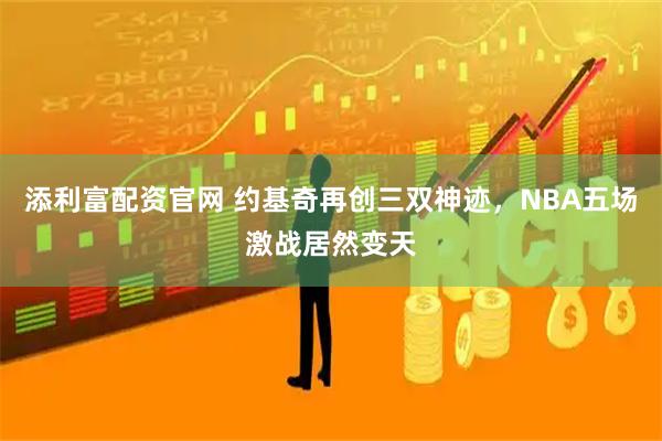 添利富配资官网 约基奇再创三双神迹，NBA五场激战居然变天